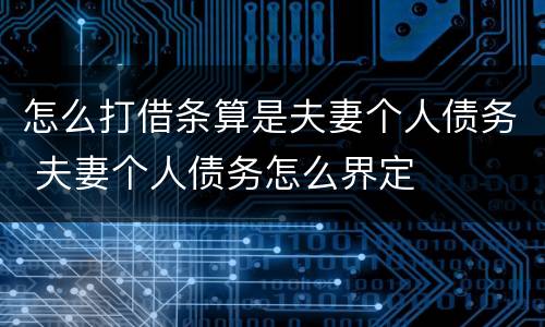 怎么打借条算是夫妻个人债务 夫妻个人债务怎么界定