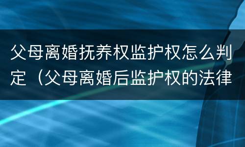 父母离婚抚养权监护权怎么判定（父母离婚后监护权的法律规定）