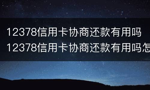 12378信用卡协商还款有用吗 12378信用卡协商还款有用吗怎样消除手机来电动态视屏