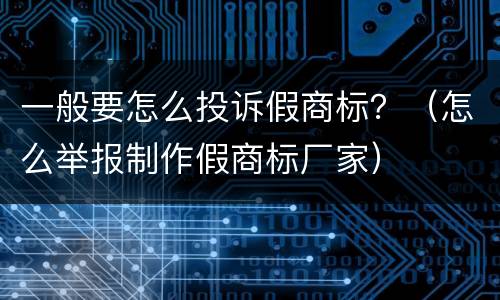 一般要怎么投诉假商标？（怎么举报制作假商标厂家）