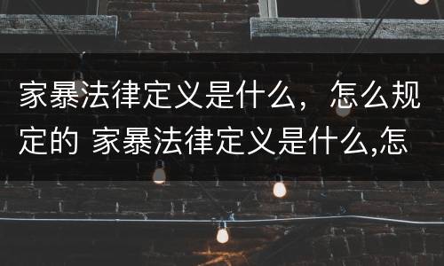 家暴法律定义是什么，怎么规定的 家暴法律定义是什么,怎么规定的呢