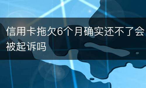 信用卡拖欠6个月确实还不了会被起诉吗