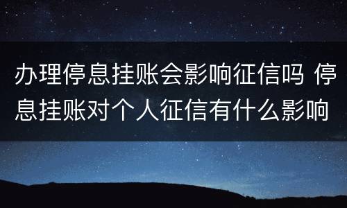 办理停息挂账会影响征信吗 停息挂账对个人征信有什么影响