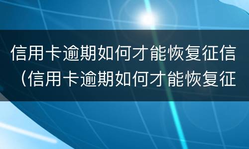 信用卡逾期如何才能恢复征信（信用卡逾期如何才能恢复征信报告）