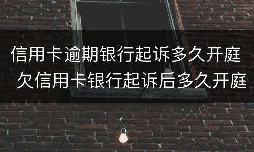 信用卡逾期银行起诉多久开庭 欠信用卡银行起诉后多久开庭