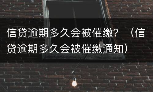 信贷逾期多久会被催缴？（信贷逾期多久会被催缴通知）