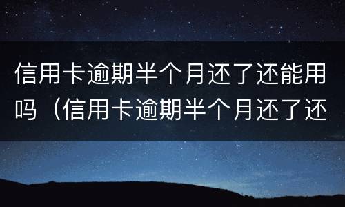 信用卡逾期半个月还了还能用吗（信用卡逾期半个月还了还能用吗知乎）