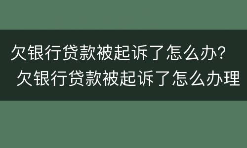 欠银行贷款被起诉了怎么办？ 欠银行贷款被起诉了怎么办理