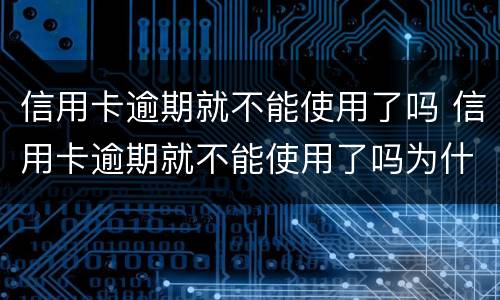 信用卡逾期就不能使用了吗 信用卡逾期就不能使用了吗为什么
