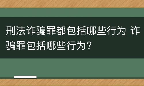 刑法诈骗罪都包括哪些行为 诈骗罪包括哪些行为?