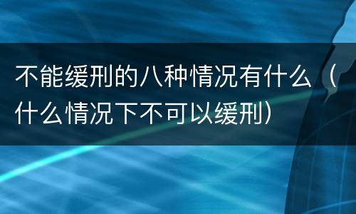 不能缓刑的八种情况有什么（什么情况下不可以缓刑）