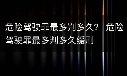 危险驾驶罪最多判多久？ 危险驾驶罪最多判多久缓刑