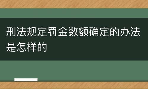 刑法规定罚金数额确定的办法是怎样的