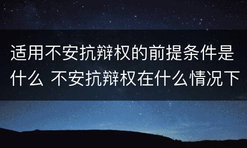 适用不安抗辩权的前提条件是什么 不安抗辩权在什么情况下适用