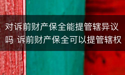 对诉前财产保全能提管辖异议吗 诉前财产保全可以提管辖权异议吗