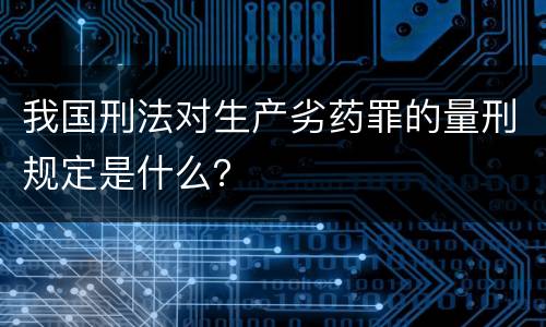 我国刑法对生产劣药罪的量刑规定是什么？