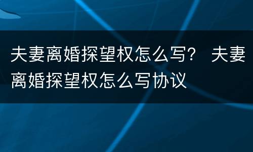 夫妻离婚探望权怎么写？ 夫妻离婚探望权怎么写协议