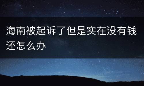 海南被起诉了但是实在没有钱还怎么办