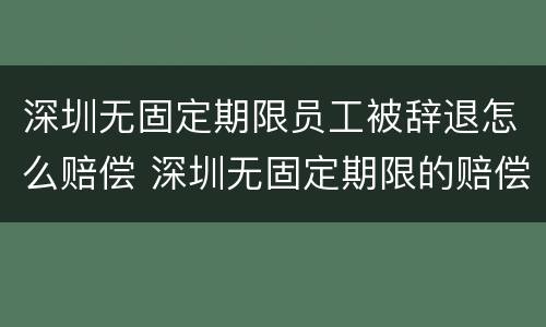 深圳无固定期限员工被辞退怎么赔偿 深圳无固定期限的赔偿标准