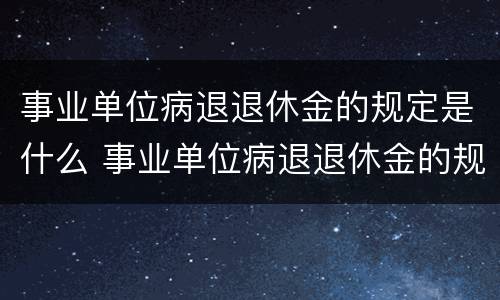 事业单位病退退休金的规定是什么 事业单位病退退休金的规定是什么意思