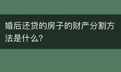 婚后还贷的房子的财产分割方法是什么？