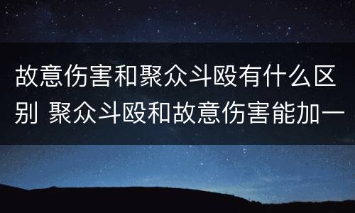 故意伤害和聚众斗殴有什么区别 聚众斗殴和故意伤害能加一起判刑吗?
