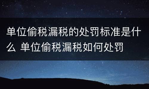 单位偷税漏税的处罚标准是什么 单位偷税漏税如何处罚