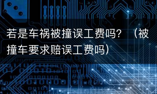 若是车祸被撞误工费吗？（被撞车要求赔误工费吗）