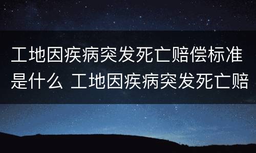 工地因疾病突发死亡赔偿标准是什么 工地因疾病突发死亡赔偿标准是什么意思