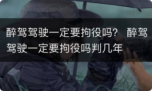 醉驾驾驶一定要拘役吗？ 醉驾驾驶一定要拘役吗判几年