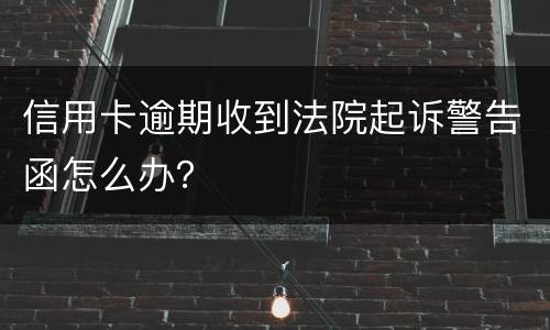信用卡逾期收到法院起诉警告函怎么办？