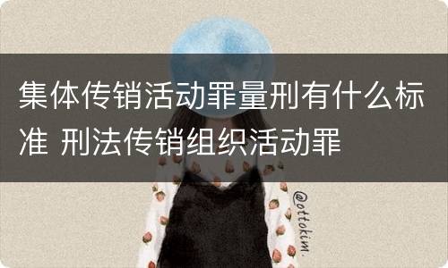 集体传销活动罪量刑有什么标准 刑法传销组织活动罪