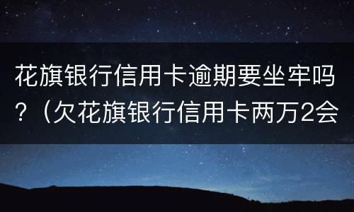 花旗银行信用卡逾期要坐牢吗?（欠花旗银行信用卡两万2会不会被起诉）