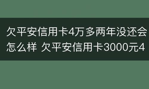 欠平安信用卡4万多两年没还会怎么样 欠平安信用卡3000元4年未还
