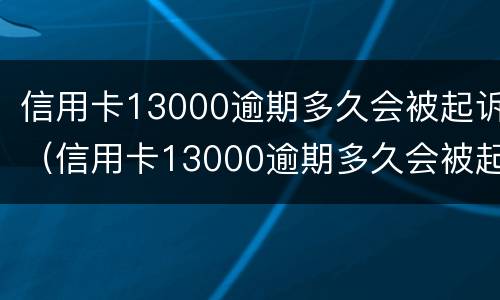 信用卡13000逾期多久会被起诉（信用卡13000逾期多久会被起诉成功）