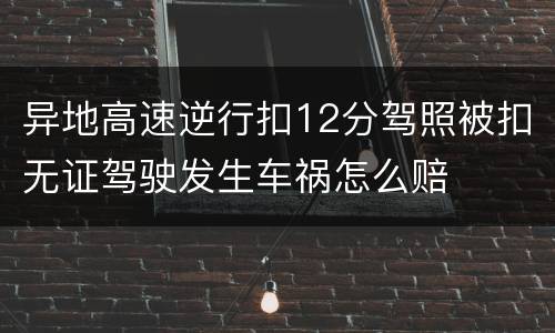 异地高速逆行扣12分驾照被扣无证驾驶发生车祸怎么赔
