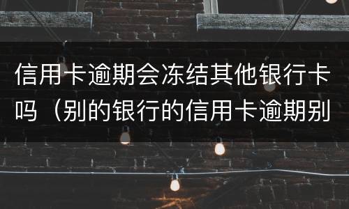 信用卡逾期会冻结其他银行卡吗（别的银行的信用卡逾期别的银行卡会不会冻结）