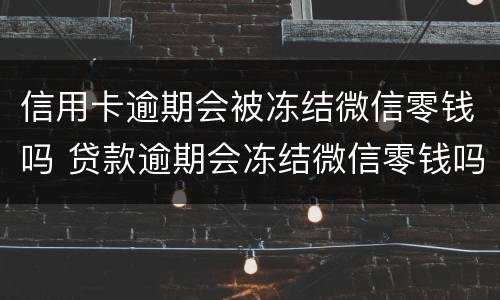 信用卡逾期会被冻结微信零钱吗 贷款逾期会冻结微信零钱吗
