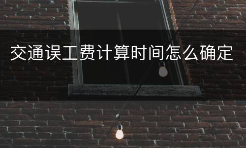 交通误工费计算时间怎么确定
