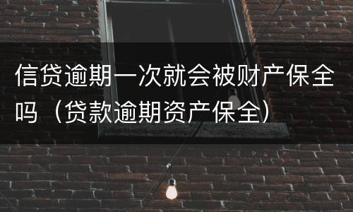 信贷逾期一次就会被财产保全吗（贷款逾期资产保全）