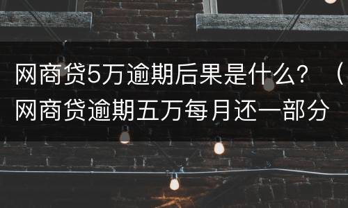 网商贷5万逾期后果是什么？（网商贷逾期五万每月还一部分进去会被起诉吗）