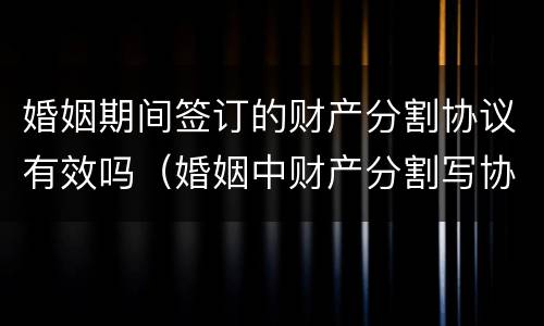 婚姻期间签订的财产分割协议有效吗（婚姻中财产分割写协议有效吗）