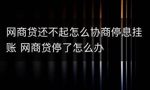 网商贷还不起怎么协商停息挂账 网商贷停了怎么办