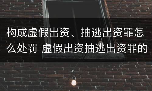 构成虚假出资、抽逃出资罪怎么处罚 虚假出资抽逃出资罪的构成要件