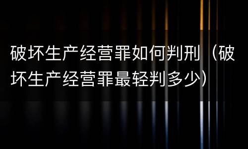 破坏生产经营罪如何判刑（破坏生产经营罪最轻判多少）