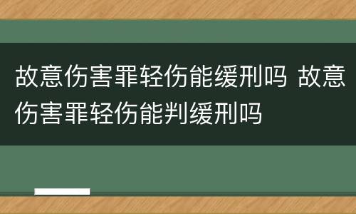 故意伤害罪轻伤能缓刑吗 故意伤害罪轻伤能判缓刑吗