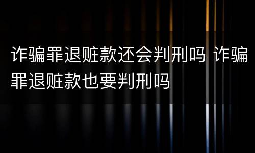 诈骗罪退赃款还会判刑吗 诈骗罪退赃款也要判刑吗