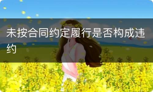 未按合同约定履行是否构成违约