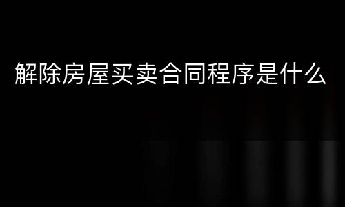 解除房屋买卖合同程序是什么