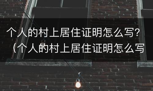 个人的村上居住证明怎么写？（个人的村上居住证明怎么写的）